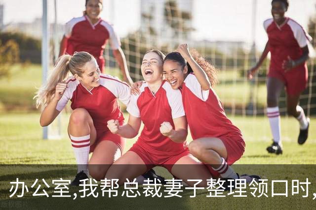 办公室,我帮总裁妻子整理领口时,男秘书冲过来推开我:别碰我老婆!