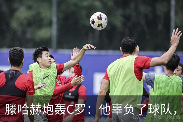 滕哈赫炮轰C罗：他辜负了球队，也辜负了我