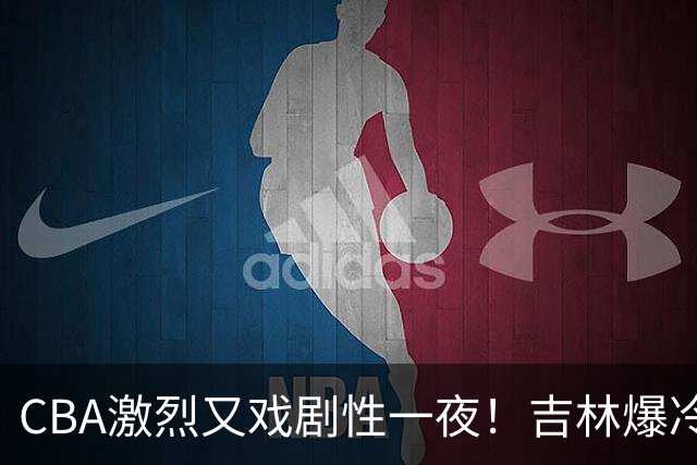 CBA激烈又戏剧性一夜！吉林爆冷辽篮苦主：广东“惨胜”倒数第一